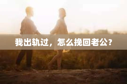我出轨过，怎么挽回老公？