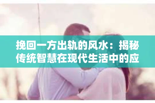 挽回一方出轨的风水：揭秘传统智慧在现代生活中的应用