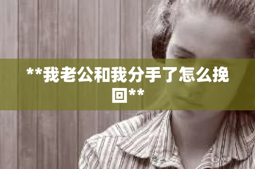 **我老公和我分手了怎么挽回**