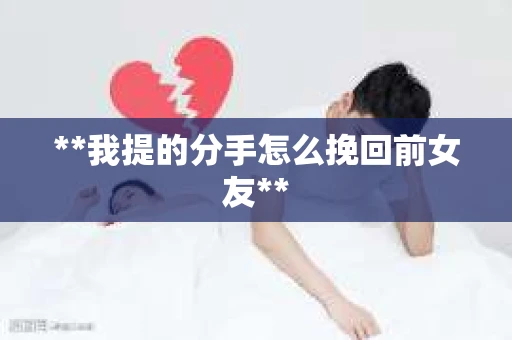 **我提的分手怎么挽回前女友**