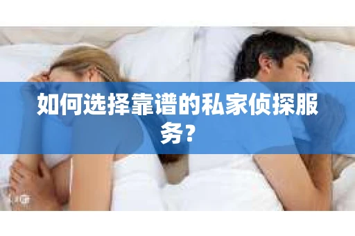 如何选择靠谱的私家侦探服务？
