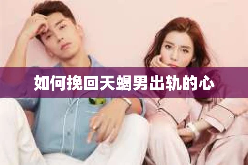如何挽回天蝎男出轨的心