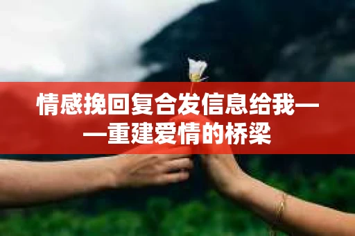 情感挽回复合发信息给我——重建爱情的桥梁