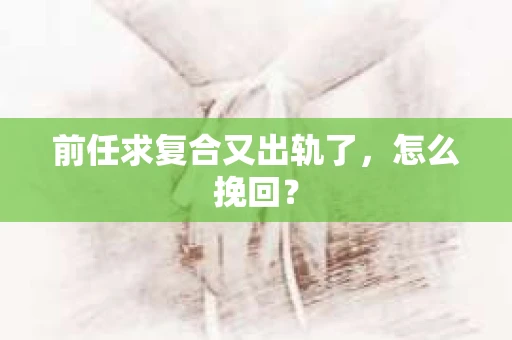 前任求复合又出轨了，怎么挽回？