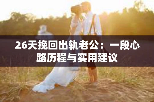 26天挽回出轨老公：一段心路历程与实用建议