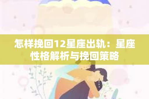 怎样挽回12星座出轨：星座性格解析与挽回策略