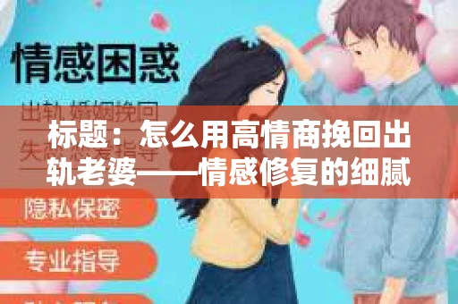 标题：怎么用高情商挽回出轨老婆——情感修复的细腻之道