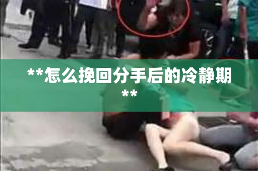 **怎么挽回分手后的冷静期**