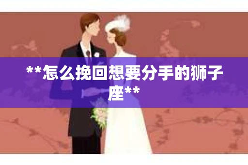 **怎么挽回想要分手的狮子座**
