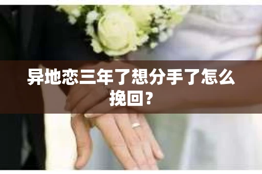 异地恋三年了想分手了怎么挽回？