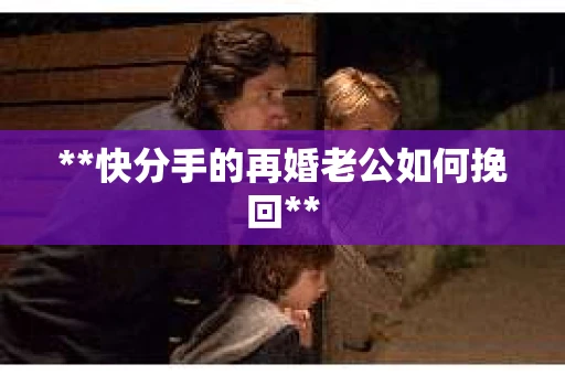 **快分手的再婚老公如何挽回**