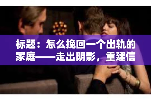 标题：怎么挽回一个出轨的家庭——走出阴影，重建信任之路