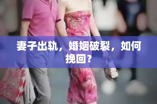 妻子出轨，婚姻破裂，如何挽回？