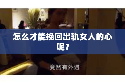 怎么才能挽回出轨女人的心呢？