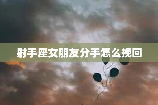 射手座女朋友分手怎么挽回
