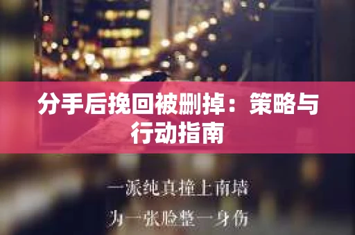 分手后挽回被删掉：策略与行动指南