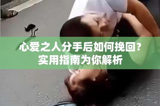 心爱之人分手后如何挽回？实用指南为你解析