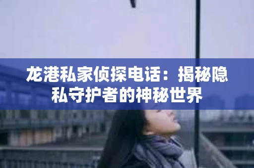 龙港私家侦探电话：揭秘隐私守护者的神秘世界