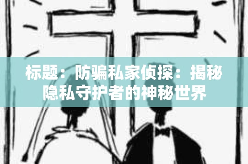 标题：防骗私家侦探：揭秘隐私守护者的神秘世界