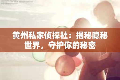 黄州私家侦探社：揭秘隐秘世界，守护你的秘密