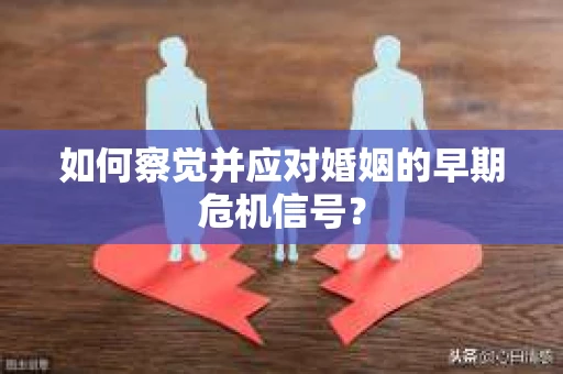 如何察觉并应对婚姻的早期危机信号？