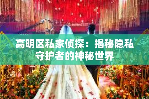 高明区私家侦探：揭秘隐私守护者的神秘世界