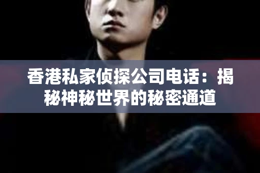 香港私家侦探公司电话：揭秘神秘世界的秘密通道