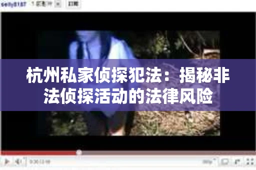 杭州私家侦探犯法：揭秘非法侦探活动的法律风险