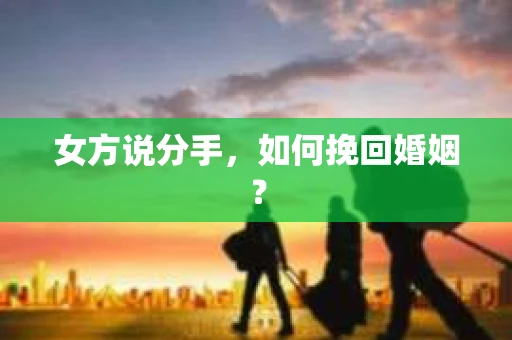 女方说分手，如何挽回婚姻？