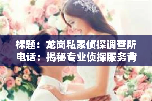 标题：龙岗私家侦探调查所电话：揭秘专业侦探服务背后的故事