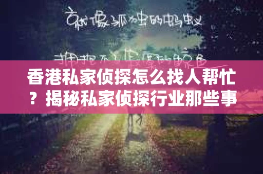 香港私家侦探怎么找人帮忙？揭秘私家侦探行业那些事儿