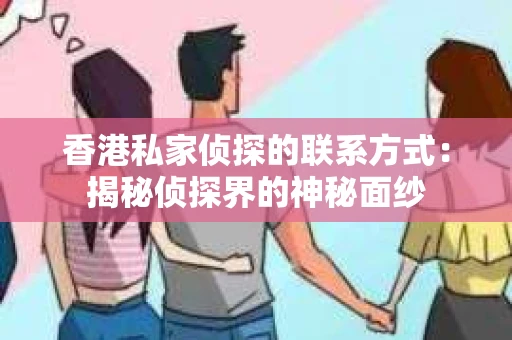 香港私家侦探的联系方式：揭秘侦探界的神秘面纱