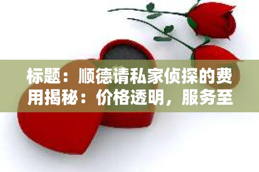 标题：顺德请私家侦探的费用揭秘：价格透明，服务至上