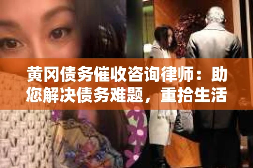 黄冈债务催收咨询律师：助您解决债务难题，重拾生活信心