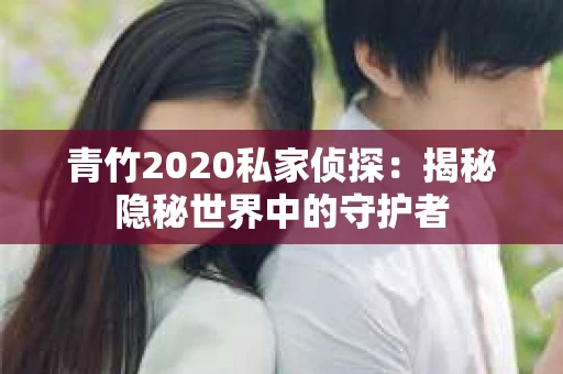 青竹2020私家侦探：揭秘隐秘世界中的守护者