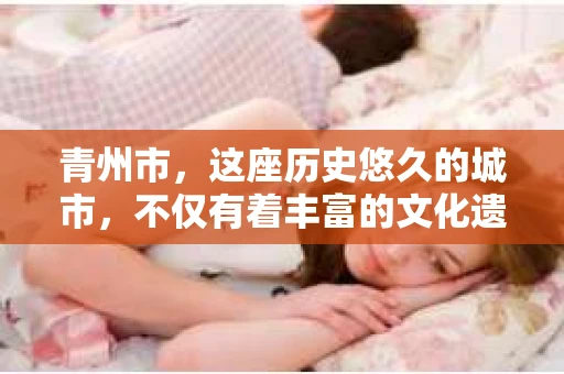 青州市，这座历史悠久的城市，不仅有着丰富的文化遗产，也有着现代生活的便捷。那么，问题来了——青州市有私家侦探公司吗？这个问题，对于需要侦探服务的人来说，无疑至关重要。接下来，我就来为大家揭开这个谜底。