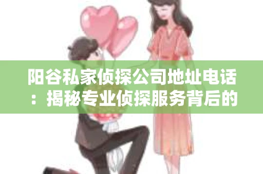 阳谷私家侦探公司地址电话：揭秘专业侦探服务背后的故事