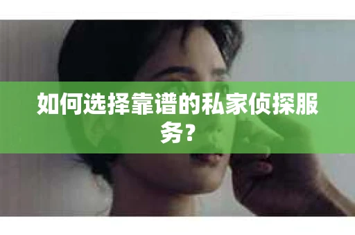 如何选择靠谱的私家侦探服务？