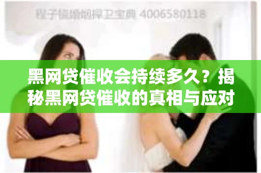 黑网贷催收会持续多久？揭秘黑网贷催收的真相与应对策略