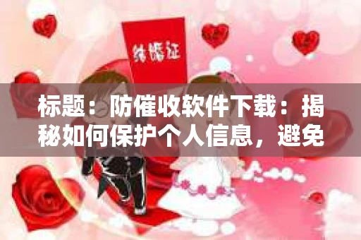 标题：防催收软件下载：揭秘如何保护个人信息，避免骚扰电话