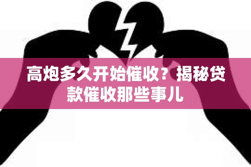 高炮多久开始催收？揭秘贷款催收那些事儿