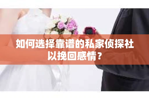 如何选择靠谱的私家侦探社以挽回感情？