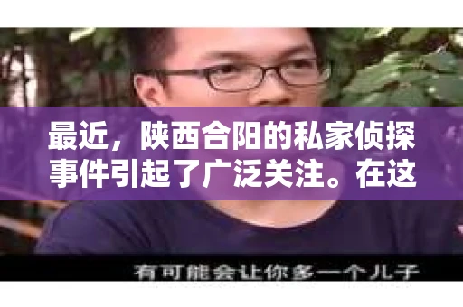 最近，陕西合阳的私家侦探事件引起了广泛关注。在这个信息爆炸的时代，隐私保护显得尤为重要。今天，我们就来聊聊这个事件，看看它背后的一些故事。