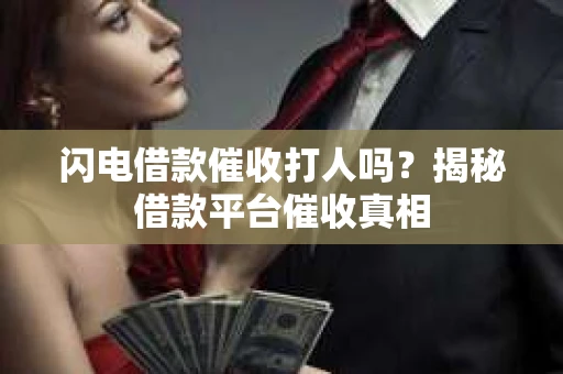 闪电借款催收打人吗？揭秘借款平台催收真相
