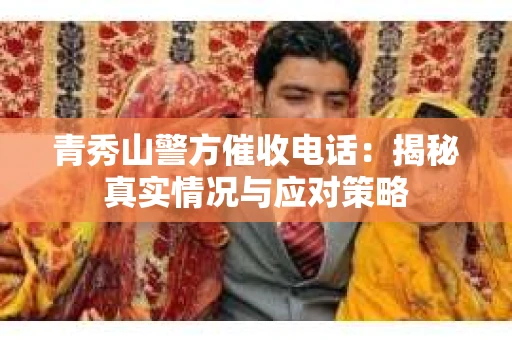 青秀山警方催收电话：揭秘真实情况与应对策略