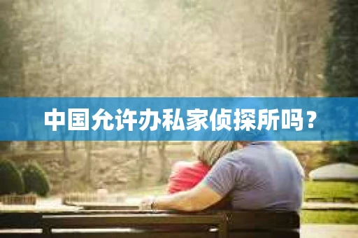 中国允许办私家侦探所吗？