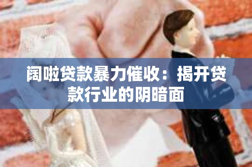 阔啦贷款暴力催收：揭开贷款行业的阴暗面