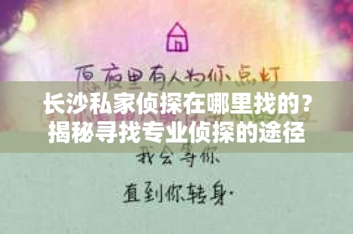长沙私家侦探在哪里找的？揭秘寻找专业侦探的途径