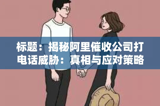 标题：揭秘阿里催收公司打电话威胁：真相与应对策略
