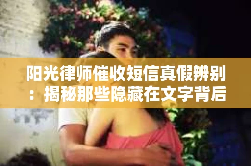 阳光律师催收短信真假辨别：揭秘那些隐藏在文字背后的秘密